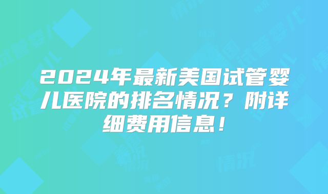 2024年最新美国试管婴儿医院的排名情况?附详细费用信息!