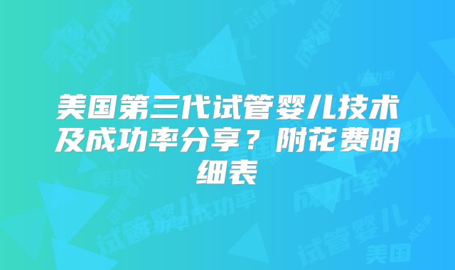 美国第三代试管婴儿技术及成功率分享？附花费明细表