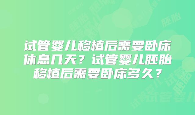试管婴儿移植后需要卧床休息几天？试管婴儿胚胎移植后需要卧床多久？