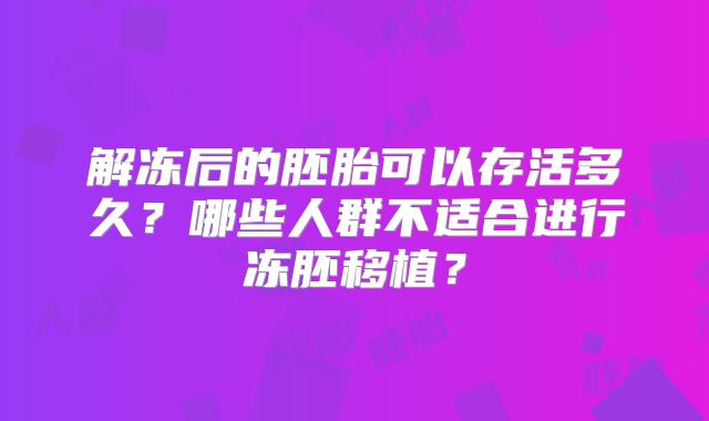 解冻后的胚胎可以存活多久？哪些人群不适合进行冻胚移植？