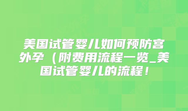 美国试管婴儿如何预防宫外孕（附费用流程一览_美国试管婴儿的流程！