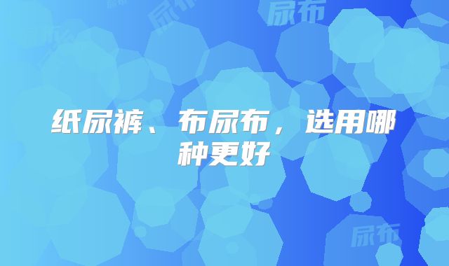 纸尿裤、布尿布,选用哪种更好