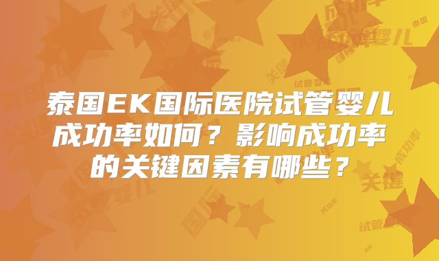 泰国EK国际医院试管婴儿成功率如何?影响成功率的关键因素有哪些?