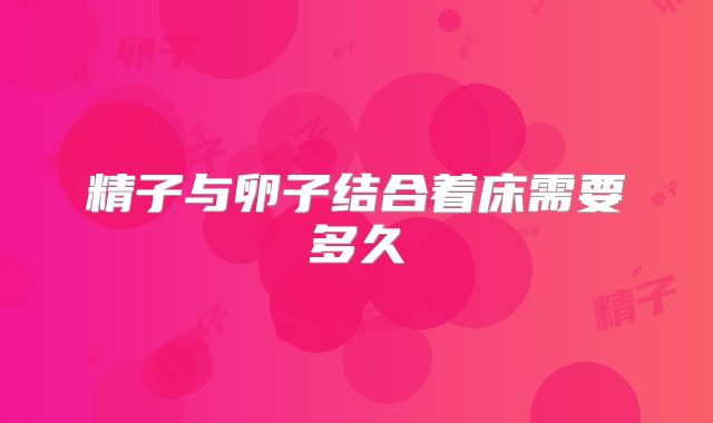 精子与卵子结合着床需要多久