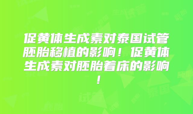 促黄体生成素对泰国试管胚胎移植的影响！促黄体生成素对胚胎着床的影响！