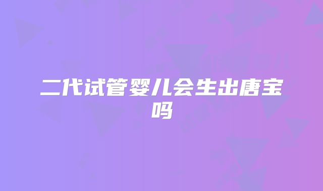 二代试管婴儿会生出唐宝吗