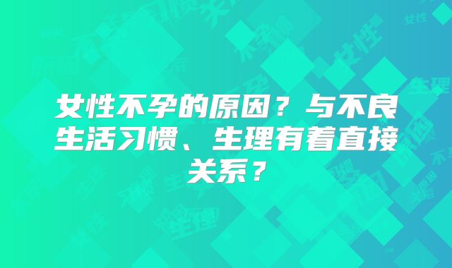女性不孕的原因？与不良生活习惯、生理有着直接关系？