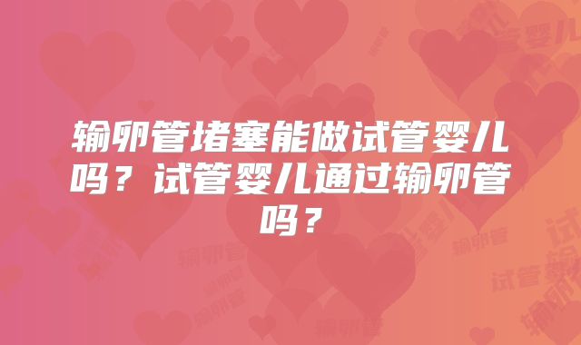 输卵管堵塞能做试管婴儿吗？试管婴儿通过输卵管吗？