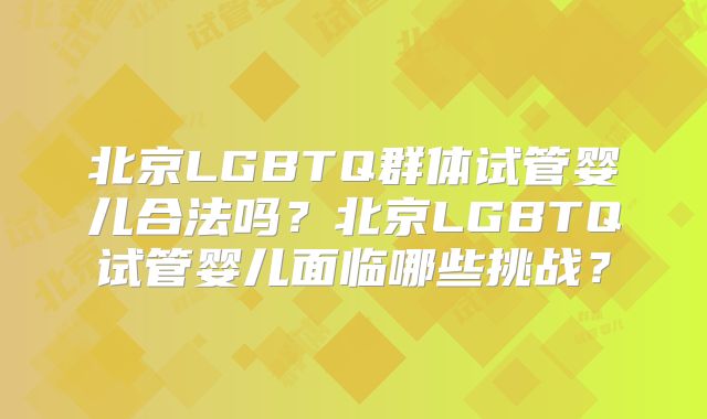 北京LGBTQ群体试管婴儿合法吗？北京LGBTQ试管婴儿面临哪些挑战？