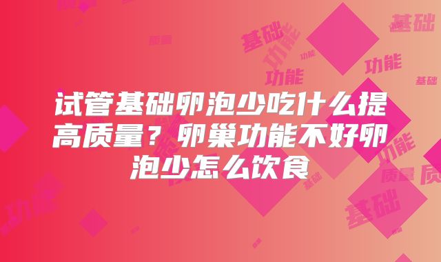 试管基础卵泡少吃什么提高质量?卵巢功能不好卵泡少怎么饮食