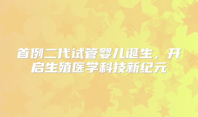 首例二代试管婴儿诞生,开启生殖医学科技新纪元