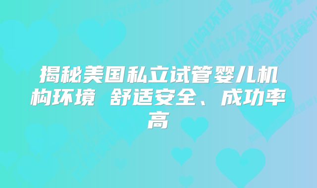 揭秘美国私立试管婴儿机构环境 舒适安全、成功率高