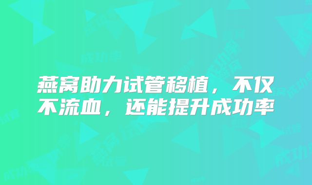 燕窝助力试管移植，不仅不流血，还能提升成功率