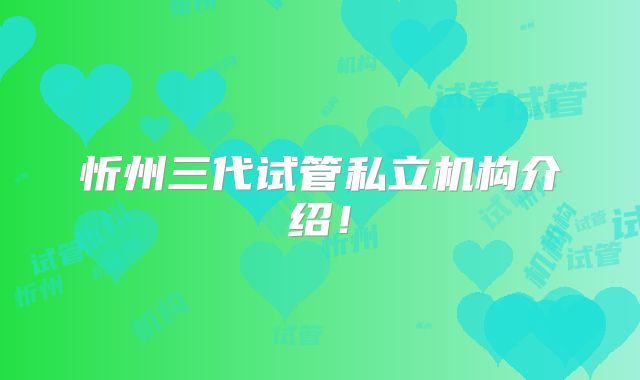 忻州三代试管私立机构介绍！