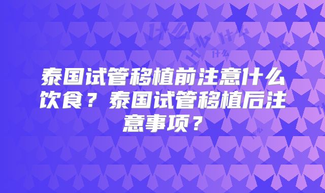 泰国试管移植前注意什么饮食？泰国试管移植后注意事项？