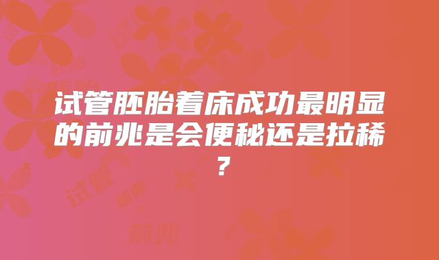 试管胚胎着床成功最明显的前兆是会便秘还是拉稀？