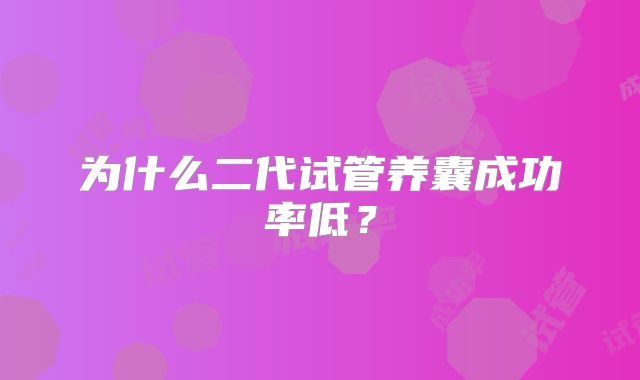 为什么二代试管养囊成功率低？