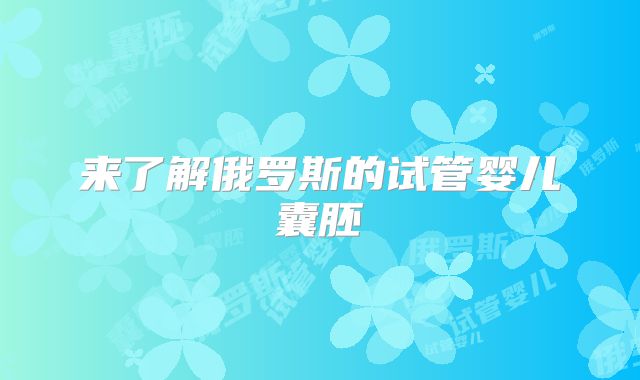 来了解俄罗斯的试管婴儿囊胚