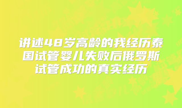 讲述48岁高龄的我经历泰国试管婴儿失败后俄罗斯试管成功的真实经历