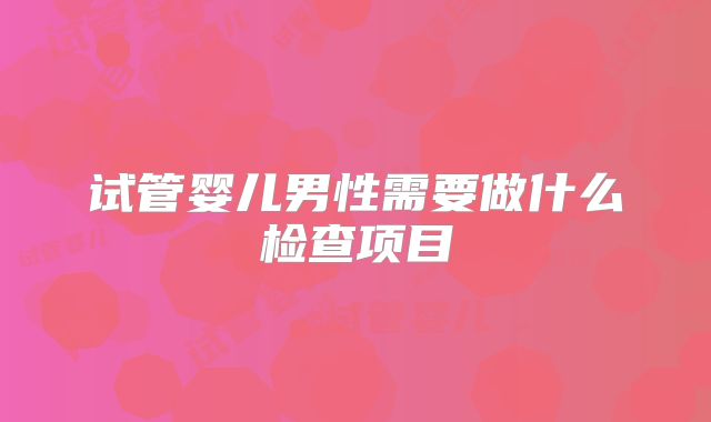 试管婴儿男性需要做什么检查项目
