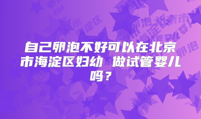 自己卵泡不好可以在北京市海淀区妇幼 做试管婴儿吗？