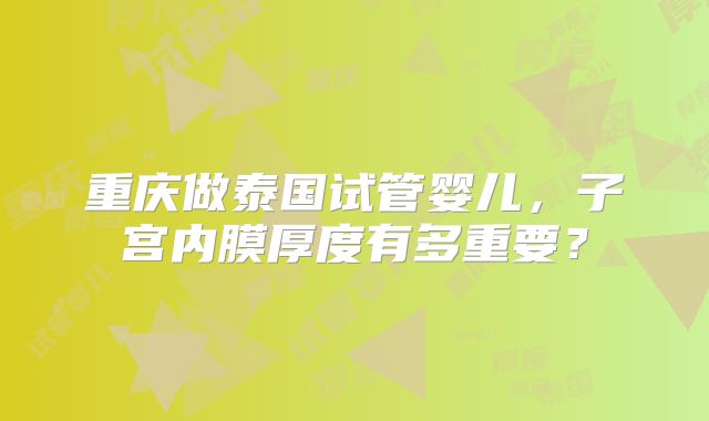 重庆做泰国试管婴儿，子宫内膜厚度有多重要？