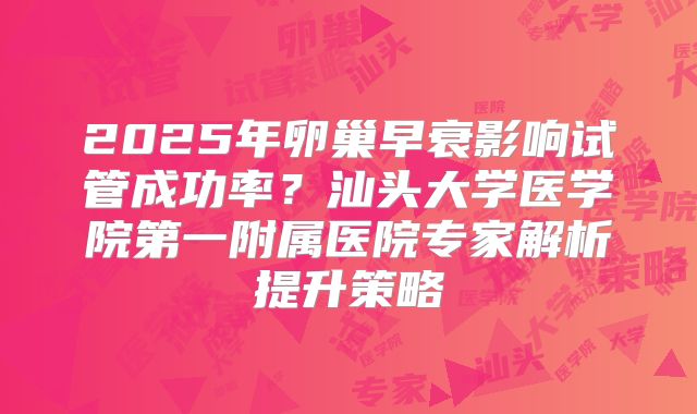 2025年卵巢早衰影响试管成功率？汕头大学医学院第一附属医院专家解析提升策略