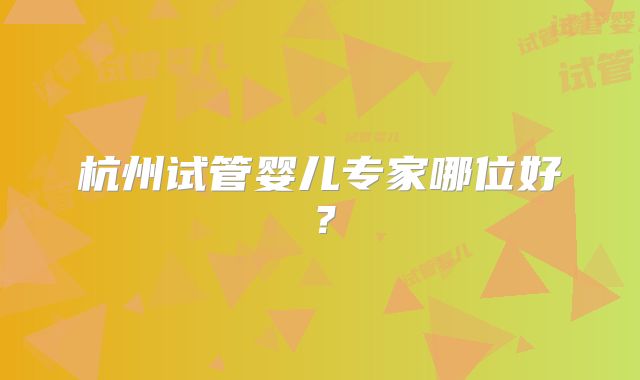 杭州试管婴儿专家哪位好？