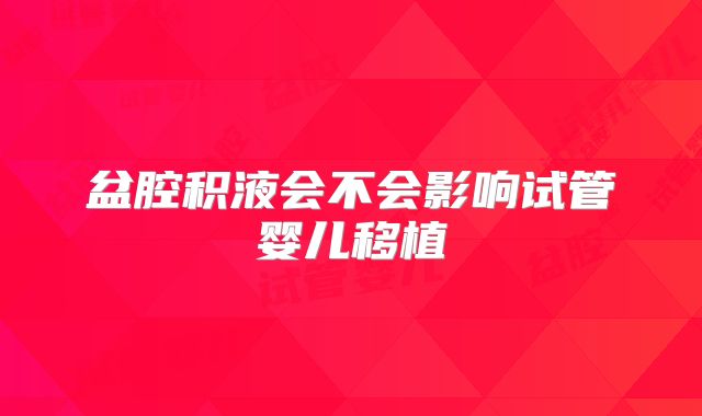 盆腔积液会不会影响试管婴儿移植