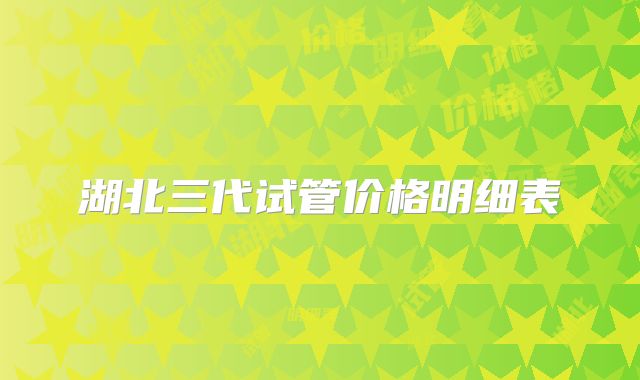 湖北三代试管价格明细表
