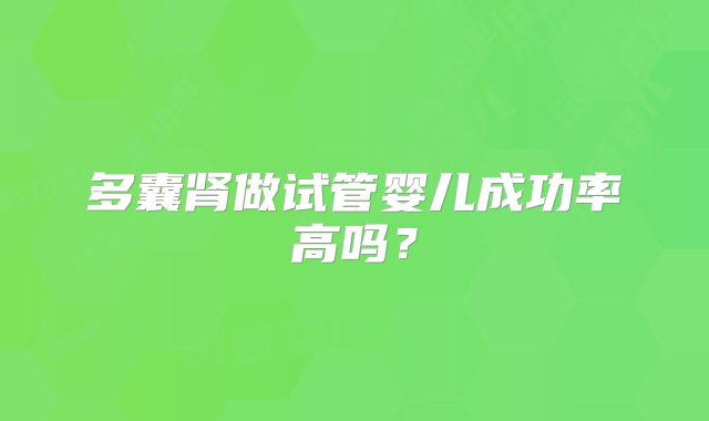 多囊肾做试管婴儿成功率高吗？