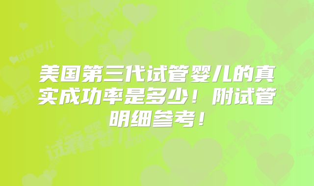 美国第三代试管婴儿的真实成功率是多少！附试管明细参考！