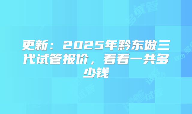 更新：2025年黔东做三代试管报价，看看一共多少钱