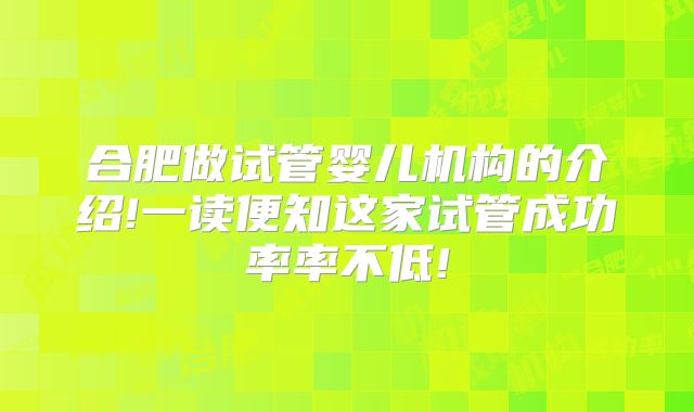 合肥做试管婴儿机构的介绍!一读便知这家试管成功率率不低!