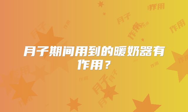 月子期间用到的暖奶器有作用？