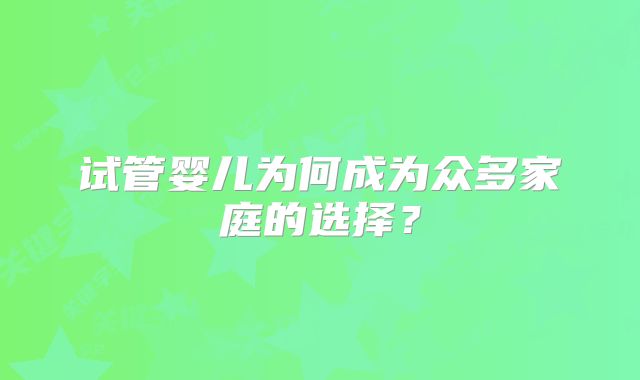 试管婴儿为何成为众多家庭的选择？