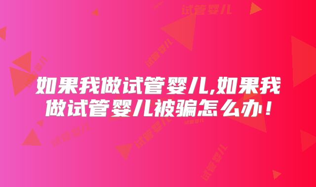 如果我做试管婴儿,如果我做试管婴儿被骗怎么办！