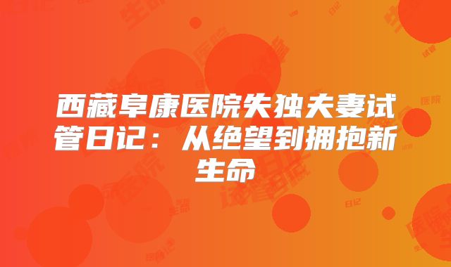 西藏阜康医院失独夫妻试管日记：从绝望到拥抱新生命