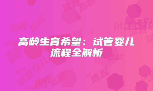 高龄生育希望：试管婴儿流程全解析