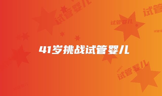 ‌41岁挑战试管婴儿