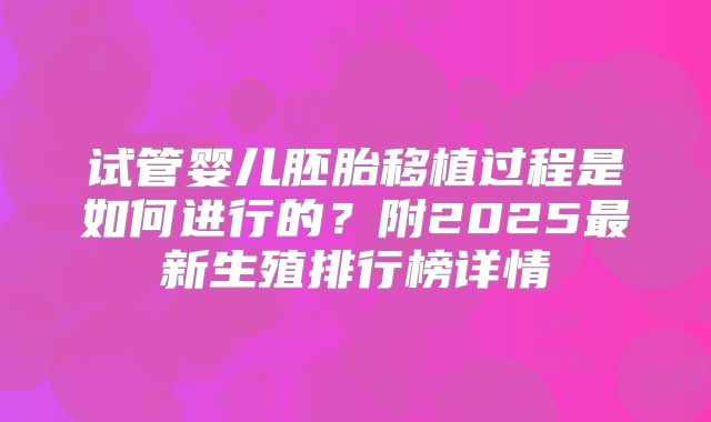 试管婴儿胚胎移植过程是如何进行的?附2025最新生殖排行榜详情