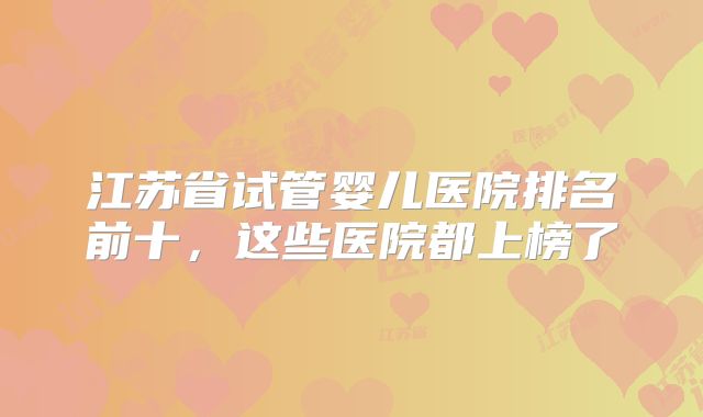 江苏省试管婴儿医院排名前十，这些医院都上榜了