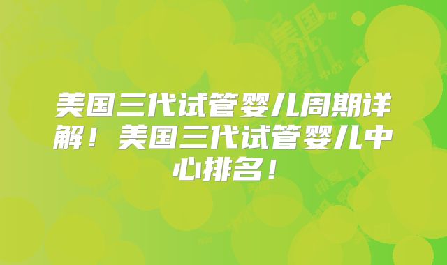 美国三代试管婴儿周期详解！美国三代试管婴儿中心排名！