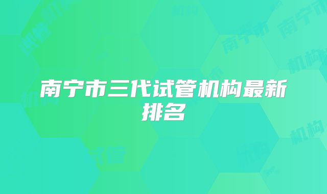 南宁市三代试管机构最新排名