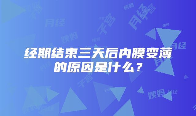 经期结束三天后内膜变薄的原因是什么？
