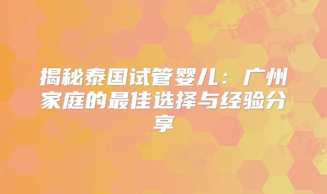 揭秘泰国试管婴儿:广州家庭的最佳选择与经验分享