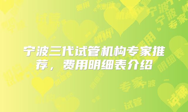宁波三代试管机构专家推荐,费用明细表介绍