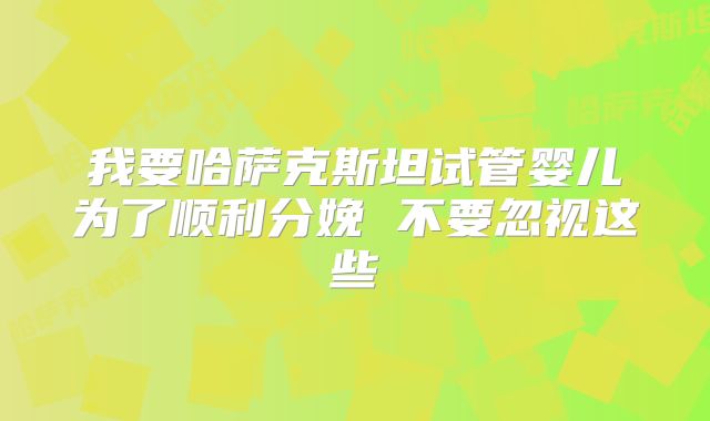 我要哈萨克斯坦试管婴儿为了顺利分娩 不要忽视这些