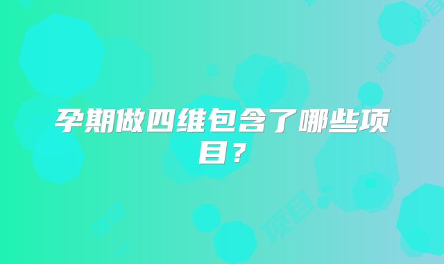 孕期做四维包含了哪些项目？