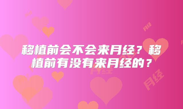 移植前会不会来月经?移植前有没有来月经的?